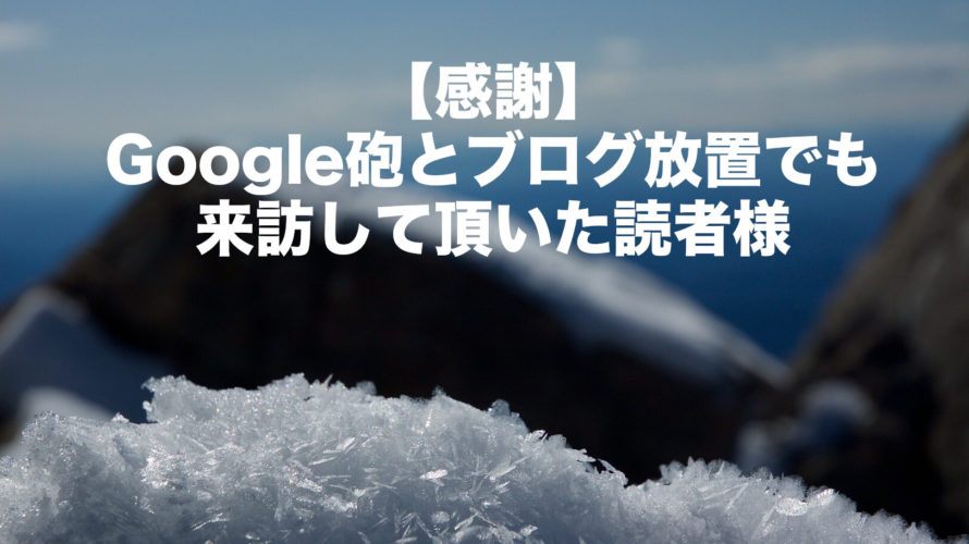 【感謝】Google砲とブログ放置でも来訪して頂いた読者様